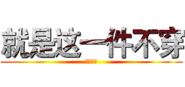 就是这一件不穿 (蝇卢下发)