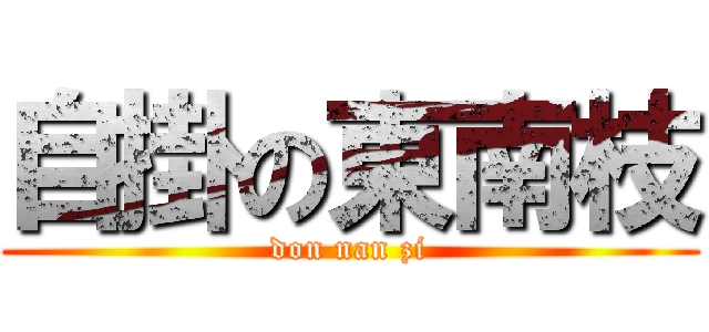 自掛の東南枝 (don nan zi)