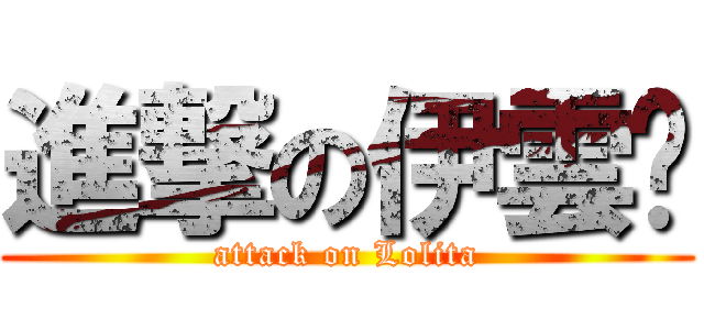 進撃の伊雲醬 (attack on Lolita)