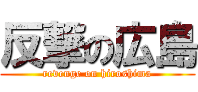 反撃の広島 (revenge on hiroshima)
