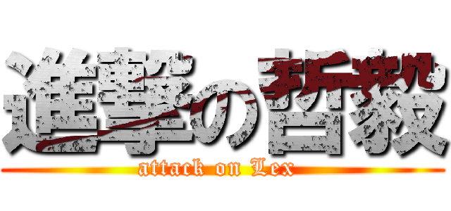 進撃の哲毅 (attack on Lex )