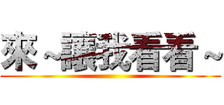 來～讓我看看～ ()