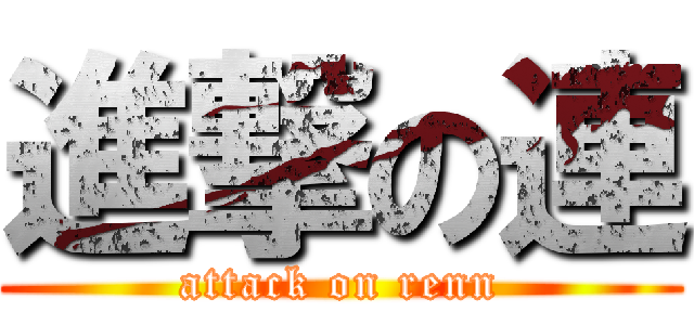 進撃の連 (attack on renn)