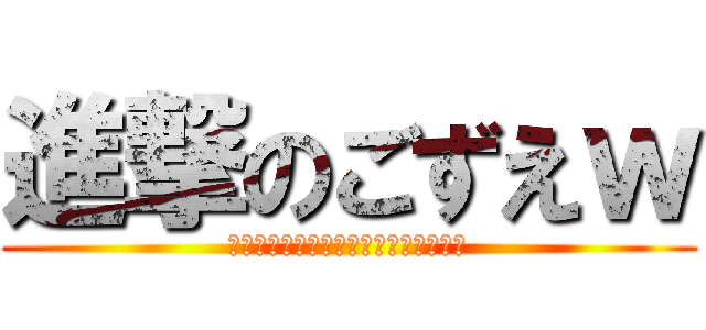 進撃のごずえｗ (ｵｳｯｯｯﾏｲｲｲｲｲｶﾞﾄｵｵｵｵ)