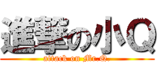 進撃の小Ｑ (attack on Mr.Q.)