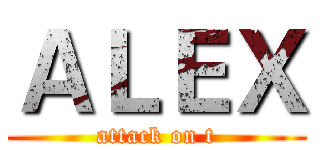 ＡＬＥＸ (attack on t)