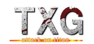 ＴＸＧ (attack on titan)