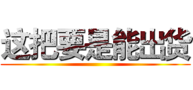 这把要是能出货 ()