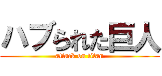 ハブられた巨人 (attack on titan)