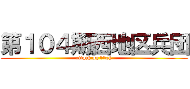 第１０４期西地区兵団 (attack on titan)