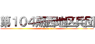 第１０４期西地区兵団 (attack on titan)