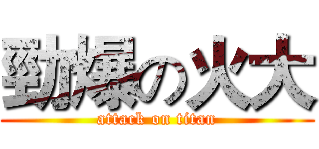 勁爆の火大 (attack on titan)