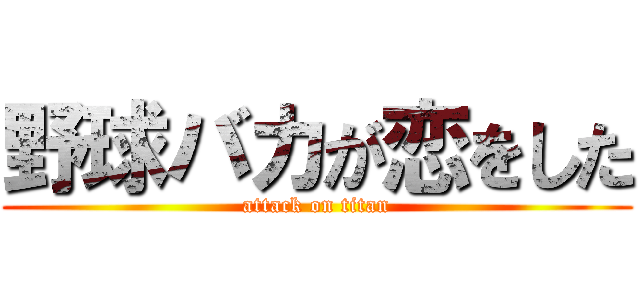 野球バカが恋をした (attack on titan)