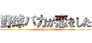 野球バカが恋をした (attack on titan)