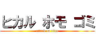ヒカル ホモ ゴミ (attack on titan)