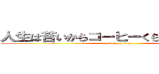 人生は苦いからコーヒーくらいは甘くていい (attack on titan)