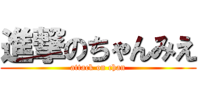進撃のちゃんみえ (attack on chan)