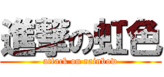 進撃の虹色 (attack on rainbow)