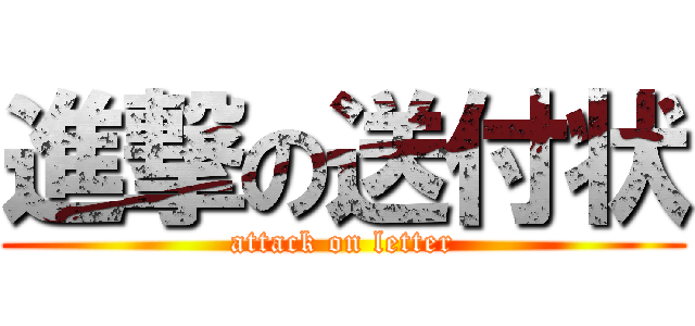 進撃の送付状 (attack on letter)