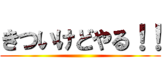 きついけどやる！！ ()