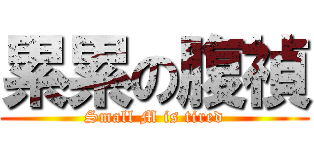 累累の腹禎 (Small M is tired)