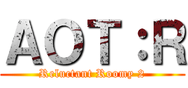 ＡＯＴ：Ｒ (Reluctant Roomy 2)