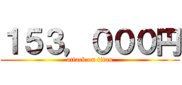 １５３，０００円 (attack on titan)