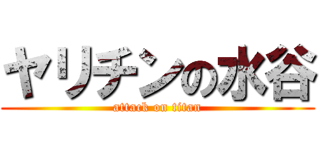 ヤリチンの水谷 (attack on titan)