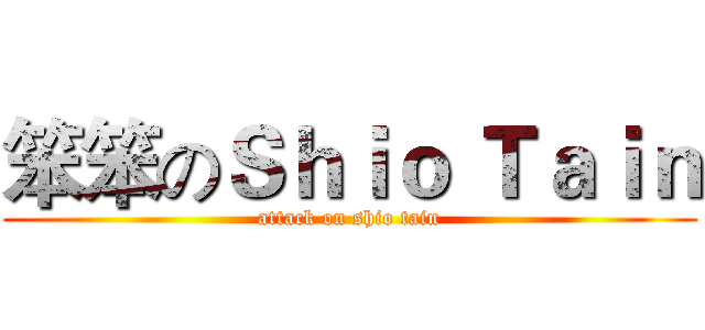 笨笨のＳｈｉｏ Ｔａｉｎ (attack on shio tain)
