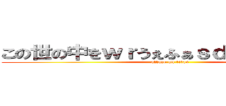 この世の中をｗｒうぇふぁｓｄｇゔぇじゃげｒｓ (attack on titan)