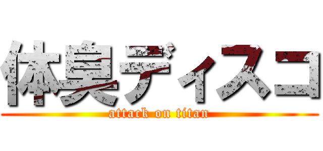 体臭ディスコ (attack on titan)