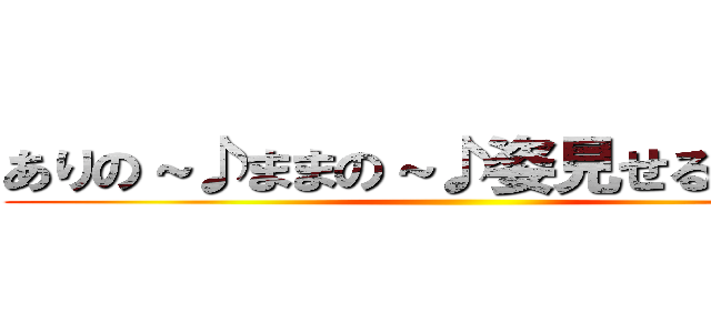 ありの～♪ままの～♪姿見せるのよ～♪ ()