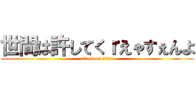 世間は許してくｒえゃすぇんよ (attack on titan)