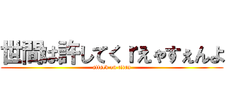 世間は許してくｒえゃすぇんよ (attack on titan)