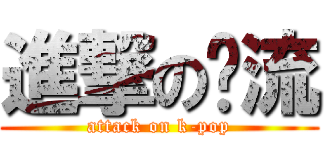 進撃の韩流 (attack on k-pop)