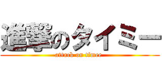 進撃のタイミー (attack on timee )