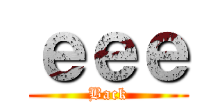 ｅｅｅ (Back)