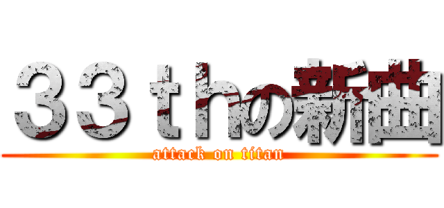 ３３ｔｈの新曲 (attack on titan)
