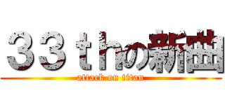 ３３ｔｈの新曲 (attack on titan)