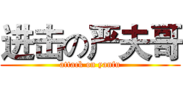进击の严夫哥 (attack on yanfu)