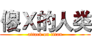 傻Ｘ的人类 (attack on titan)