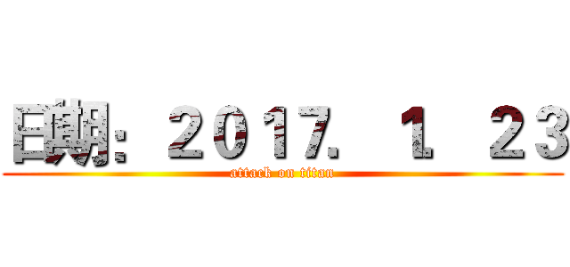 日期：２０１７．１．２３ (attack on titan)