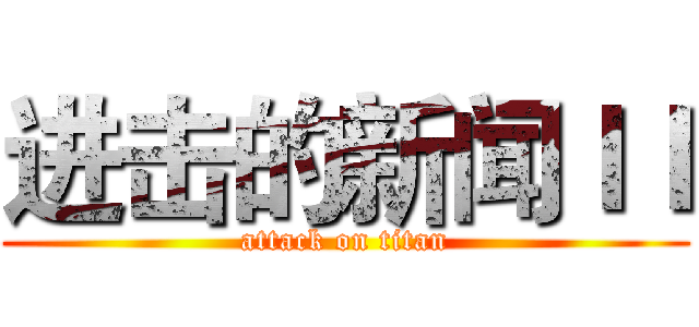 进击的新闻ＩＩ (attack on titan)