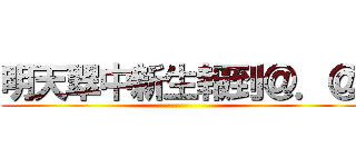 明天翠中新生報到＠．＠ ()