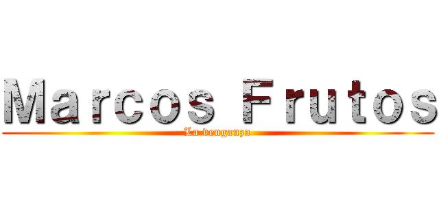Ｍａｒｃｏｓ Ｆｒｕｔｏｓ (La venganza)