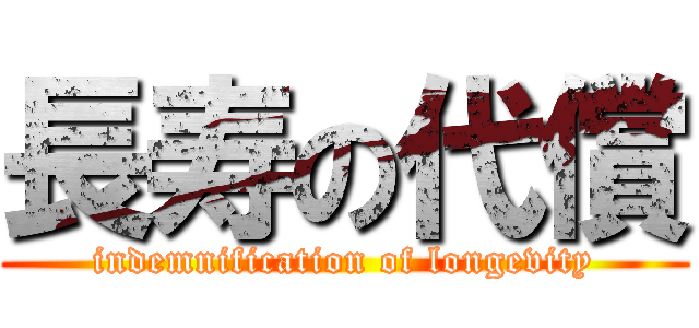 長寿の代償 (indemnification of longevity)