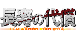 長寿の代償 (indemnification of longevity)