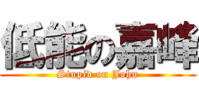 低能の嘉峰 (Stupid on John)