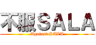 不服ＳＡＬＡ (Against SALA)