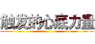 触发的心底力量 ()